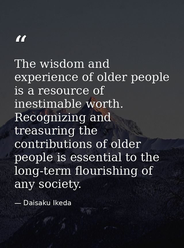 The wisdom and experience of older people is a resource of inestimable worth. Recognizing and treasuring the contributio — Daisaku Ikeda