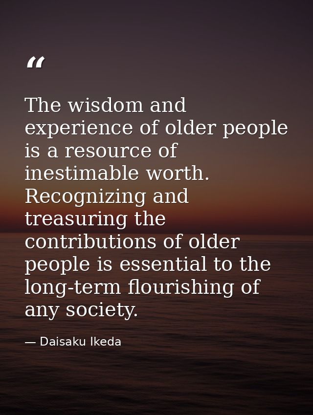 The wisdom and experience of older people is a resource of inestimable worth. Recognizing and treasuring the contributio — Daisaku Ikeda