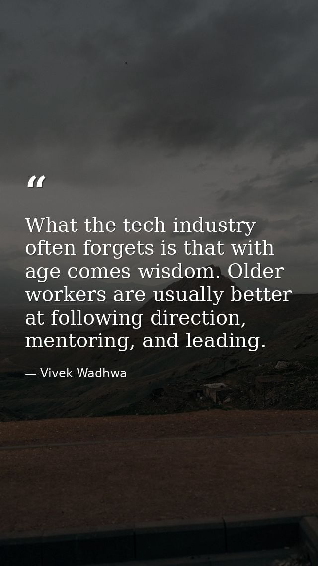 What the tech industry often forgets is that with age comes wisdom. Older workers are usually better at following direct — Vivek Wadhwa