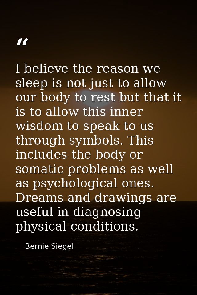 I believe the reason we sleep is not just to allow our body to rest but that it is to allow this inner wisdom to speak t — Bernie Siegel