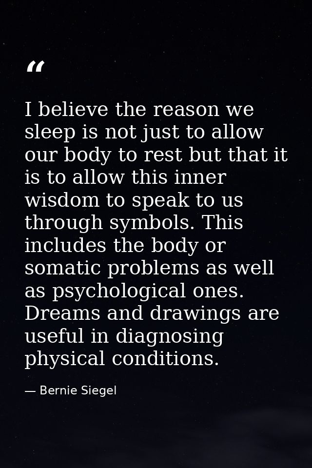 I believe the reason we sleep is not just to allow our body to rest but that it is to allow this inner wisdom to speak t — Bernie Siegel