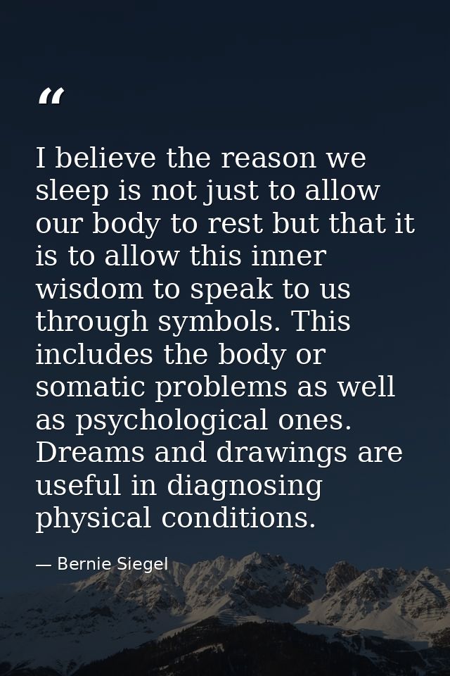 I believe the reason we sleep is not just to allow our body to rest but that it is to allow this inner wisdom to speak t — Bernie Siegel