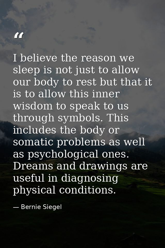 I believe the reason we sleep is not just to allow our body to rest but that it is to allow this inner wisdom to speak t — Bernie Siegel