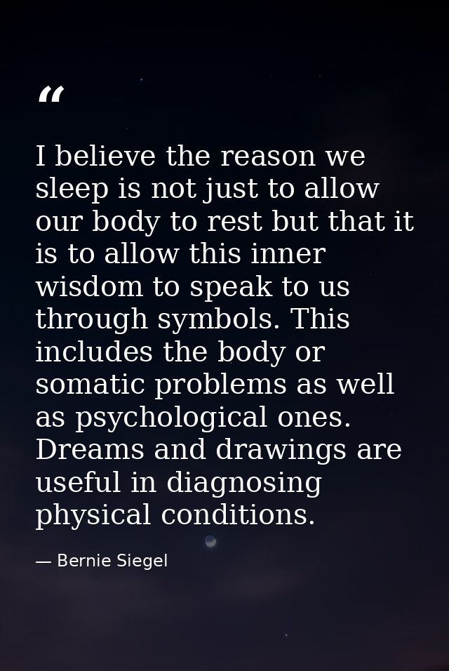 I believe the reason we sleep is not just to allow our body to rest but that it is to allow this inner wisdom to speak t — Bernie Siegel