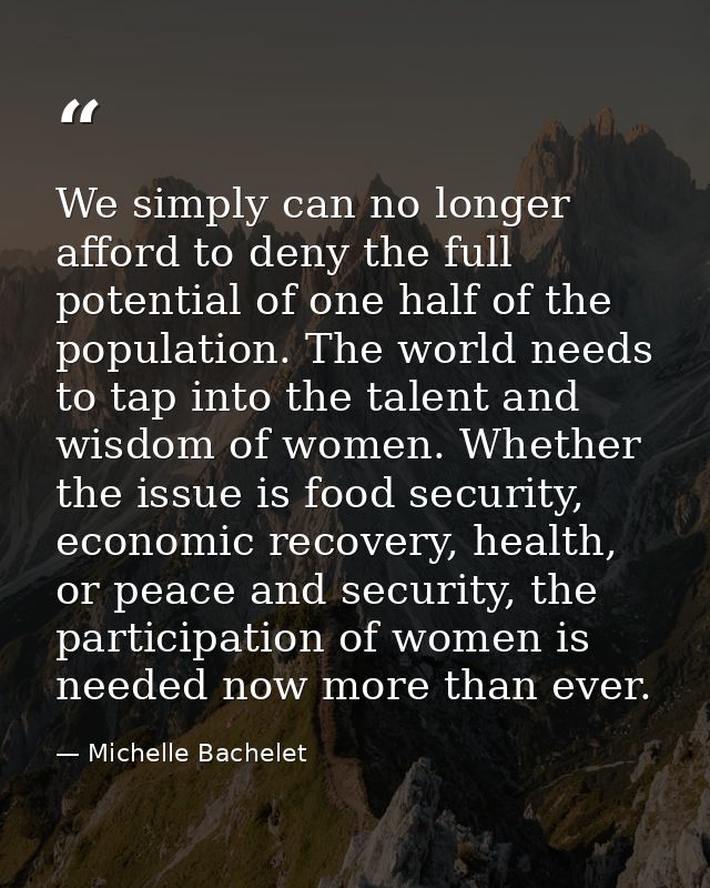 We simply can no longer afford to deny the full potential of one half of the population. The world needs to tap into the — Michelle Bachelet