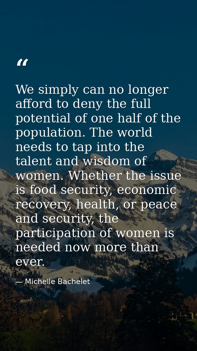 We simply can no longer afford to deny the full potential of one half of the population. The world needs to tap into the — Michelle Bachelet