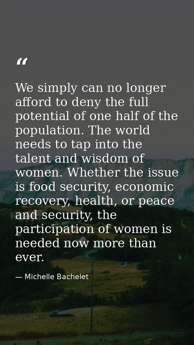 We simply can no longer afford to deny the full potential of one half of the population. The world needs to tap into the — Michelle Bachelet