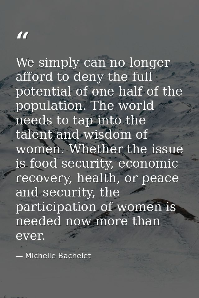 We simply can no longer afford to deny the full potential of one half of the population. The world needs to tap into the — Michelle Bachelet