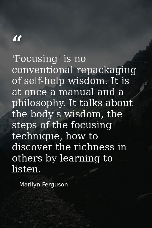 'Focusing' is no conventional repackaging of self-help wisdom. It is at once a manual and a philosophy. It talks about t — Marilyn Ferguson