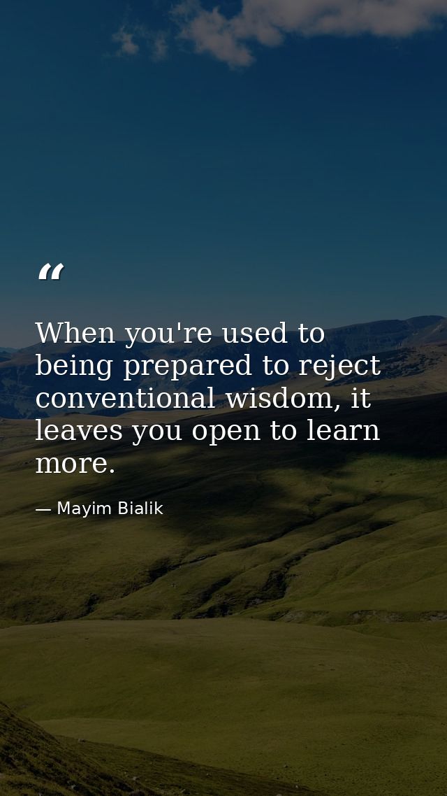 When you're used to being prepared to reject conventional wisdom, it leaves you open to learn more. — Mayim Bialik