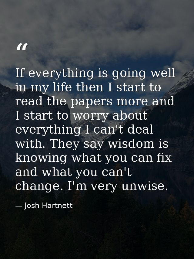If everything is going well in my life then I start to read the papers more and I start to worry about everything I can' — Josh Hartnett