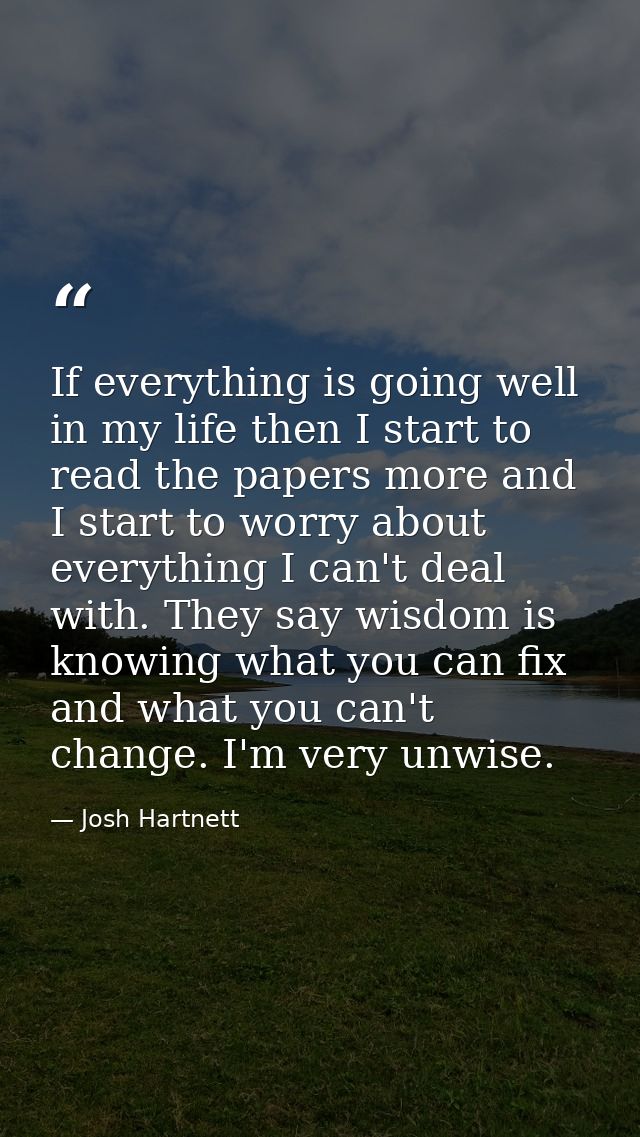 If everything is going well in my life then I start to read the papers more and I start to worry about everything I can' — Josh Hartnett