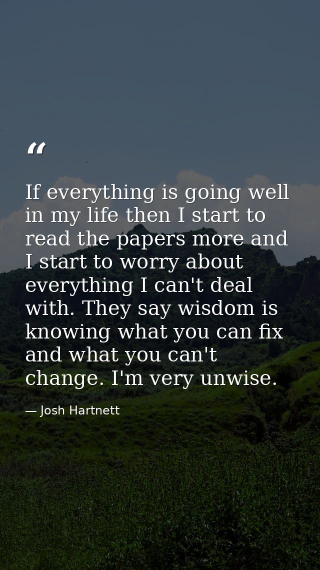 If everything is going well in my life then I start to read the papers more and I start to worry about everything I can' — Josh Hartnett