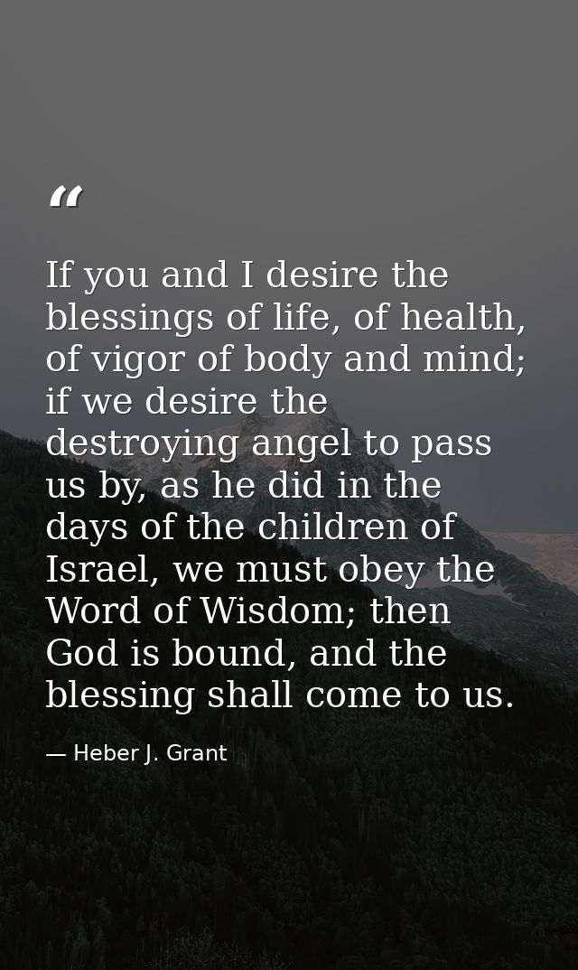 If you and I desire the blessings of life, of health, of vigor of body and mind; if we desire the destroying angel to pa — Heber J. Grant