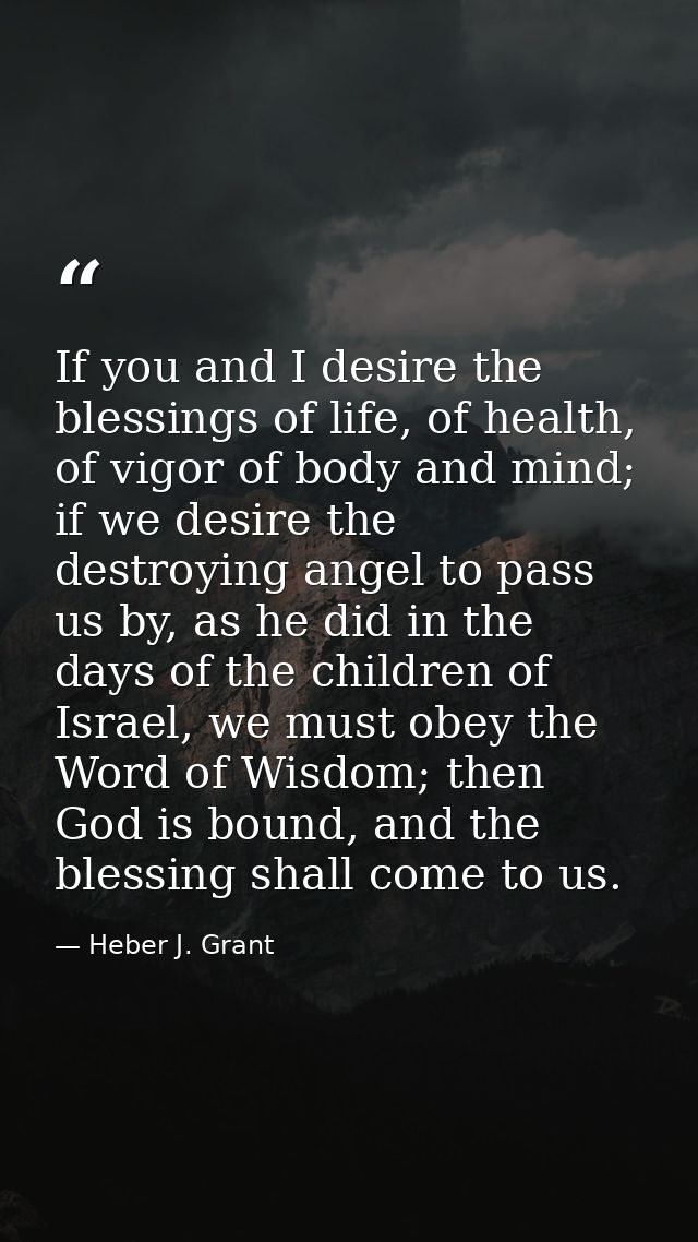 If you and I desire the blessings of life, of health, of vigor of body and mind; if we desire the destroying angel to pa — Heber J. Grant