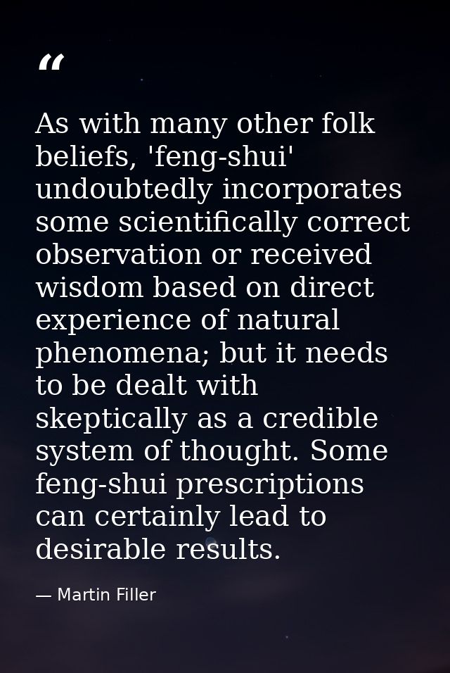 As with many other folk beliefs, 'feng-shui' undoubtedly incorporates some scientifically correct observation or receive — Martin Filler