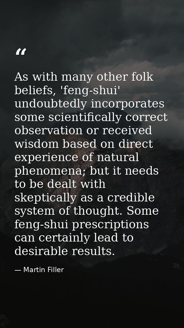 As with many other folk beliefs, 'feng-shui' undoubtedly incorporates some scientifically correct observation or receive — Martin Filler