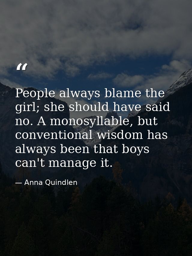 People always blame the girl; she should have said no. A monosyllable, but conventional wisdom has always been that boys — Anna Quindlen