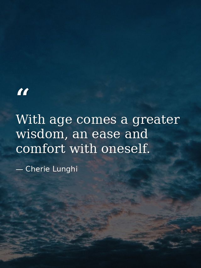 With age comes a greater wisdom, an ease and comfort with oneself. — Cherie Lunghi