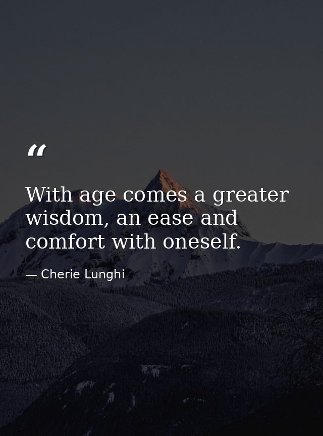 With age comes a greater wisdom, an ease and comfort with oneself. — Cherie Lunghi