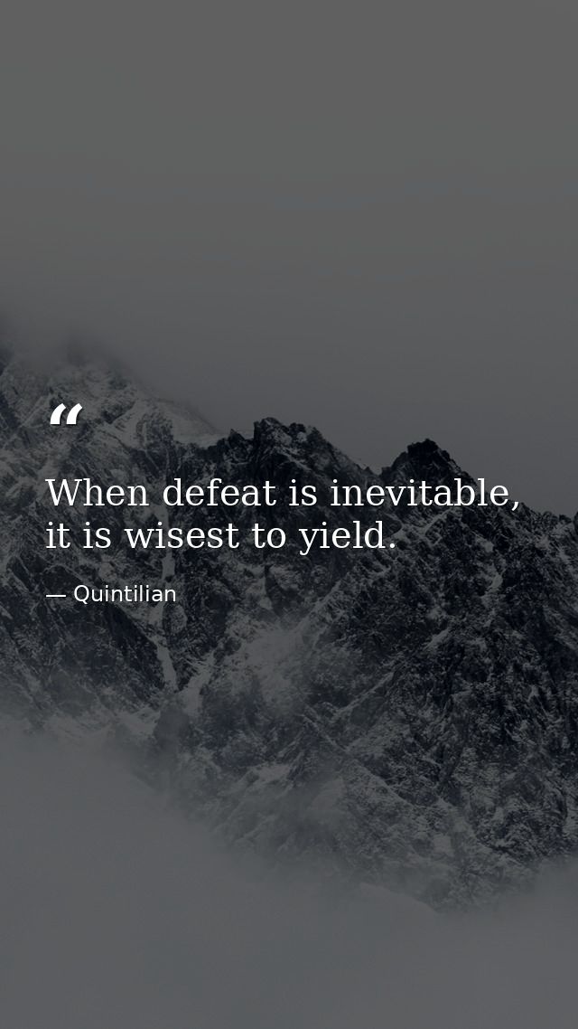 When defeat is inevitable, it is wisest to yield. — Quintilian