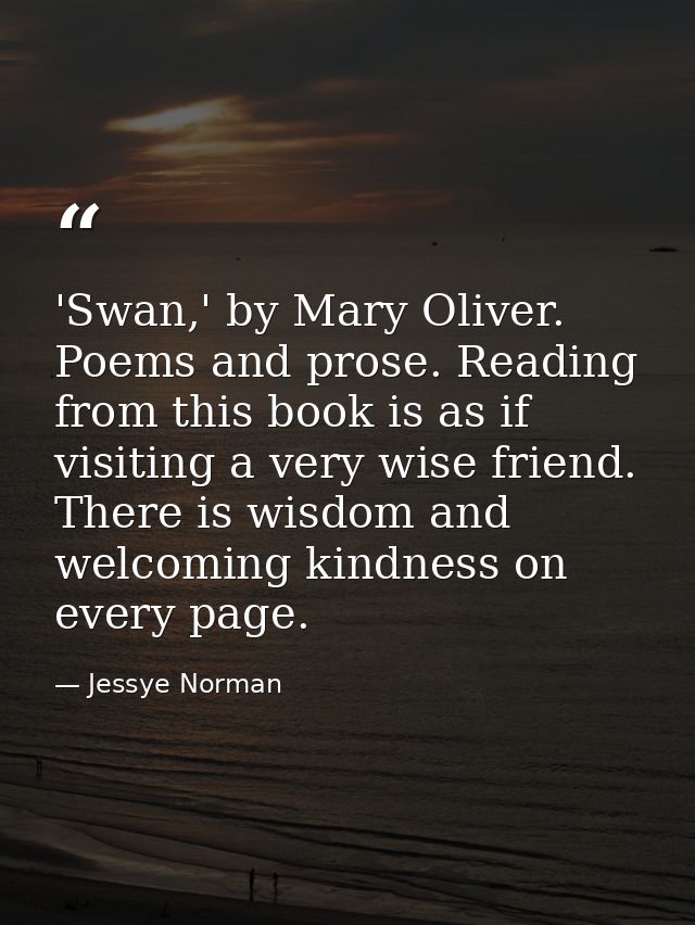 'Swan,' by Mary Oliver. Poems and prose. Reading from this book is as if visiting a very wise friend. There is wisdom an — Jessye Norman