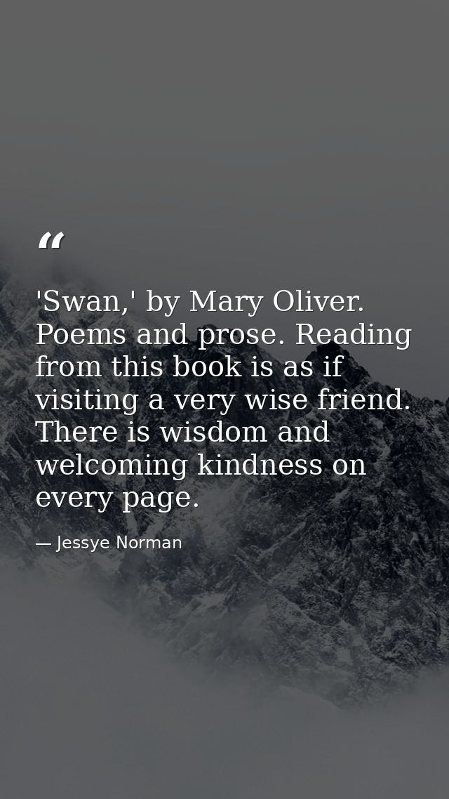 'Swan,' by Mary Oliver. Poems and prose. Reading from this book is as if visiting a very wise friend. There is wisdom an — Jessye Norman