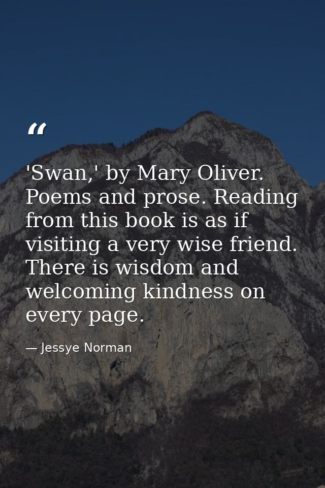 'Swan,' by Mary Oliver. Poems and prose. Reading from this book is as if visiting a very wise friend. There is wisdom an — Jessye Norman