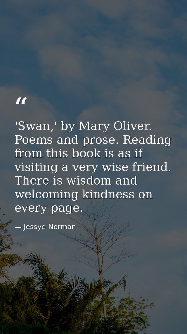 'Swan,' by Mary Oliver. Poems and prose. Reading from this book is as if visiting a very wise friend. There is wisdom an — Jessye Norman
