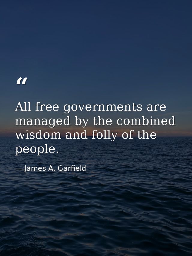 All free governments are managed by the combined wisdom and folly of the people. — James A. Garfield