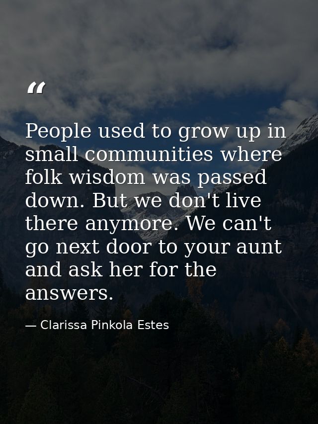 People used to grow up in small communities where folk wisdom was passed down. But we don't live there anymore. We can't — Clarissa Pinkola Estes
