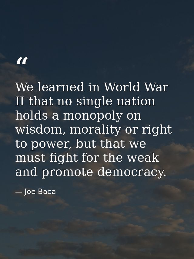 We learned in World War II that no single nation holds a monopoly on wisdom, morality or right to power, but that we mus — Joe Baca