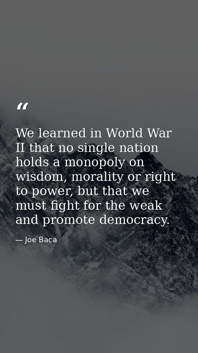 We learned in World War II that no single nation holds a monopoly on wisdom, morality or right to power, but that we mus — Joe Baca
