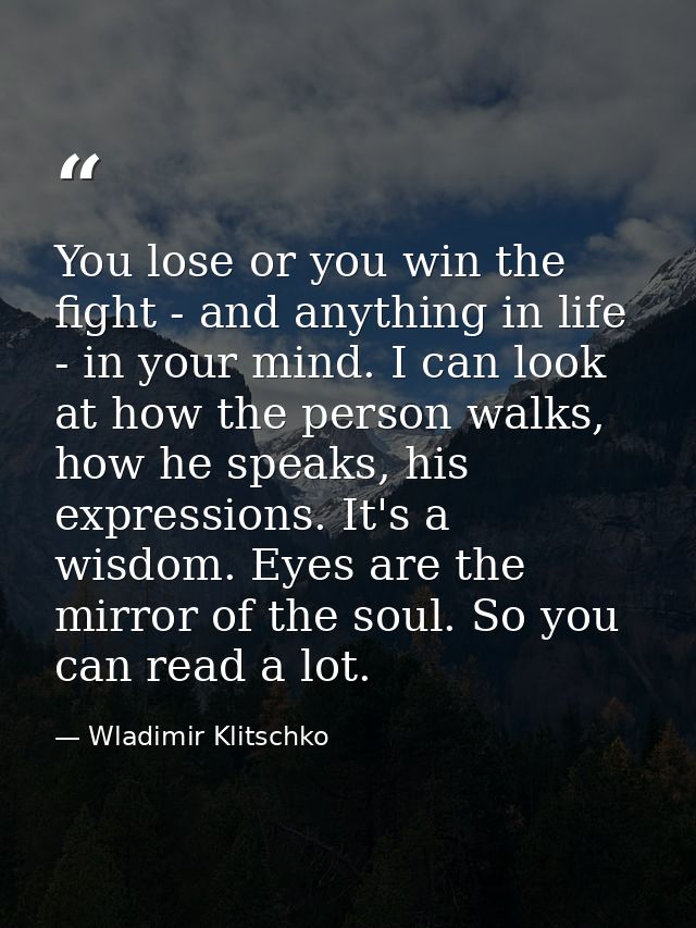 You lose or you win the fight - and anything in life - in your mind. I can look at how the person walks, how he speaks,  — Wladimir Klitschko