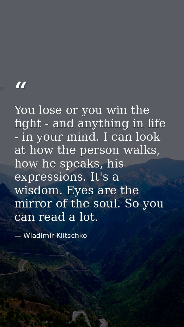 You lose or you win the fight - and anything in life - in your mind. I can look at how the person walks, how he speaks,  — Wladimir Klitschko