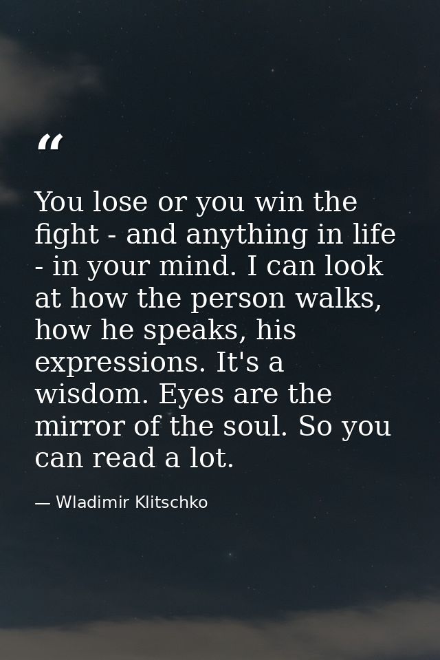 You lose or you win the fight - and anything in life - in your mind. I can look at how the person walks, how he speaks,  — Wladimir Klitschko