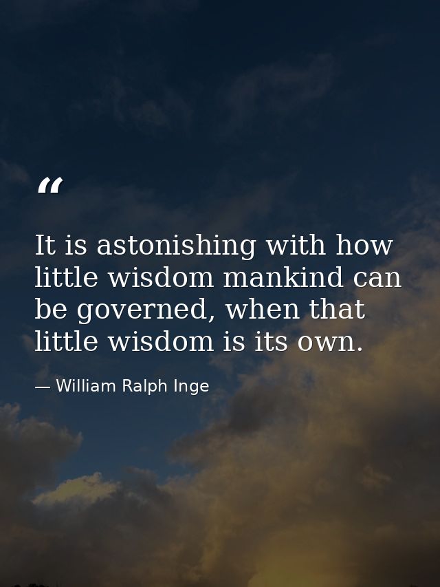 It is astonishing with how little wisdom mankind can be governed, when that little wisdom is its own. — William Ralph Inge