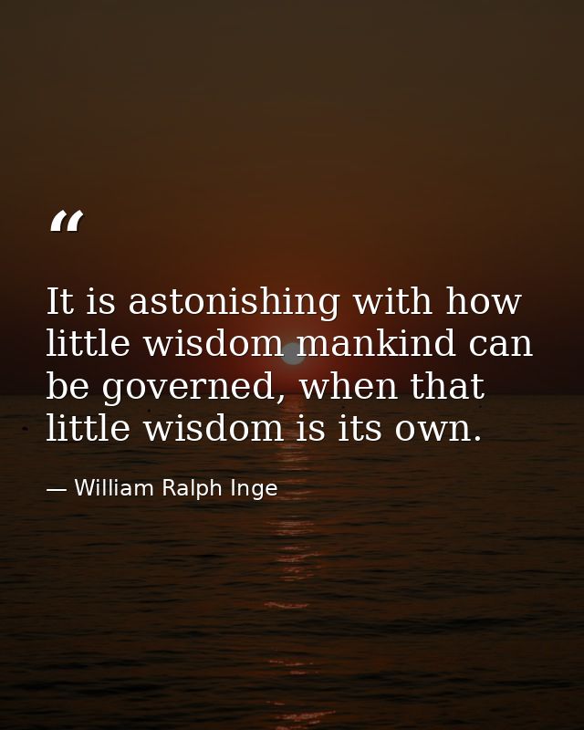 It is astonishing with how little wisdom mankind can be governed, when that little wisdom is its own. — William Ralph Inge