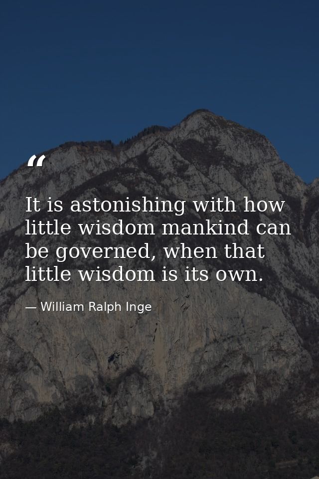 It is astonishing with how little wisdom mankind can be governed, when that little wisdom is its own. — William Ralph Inge