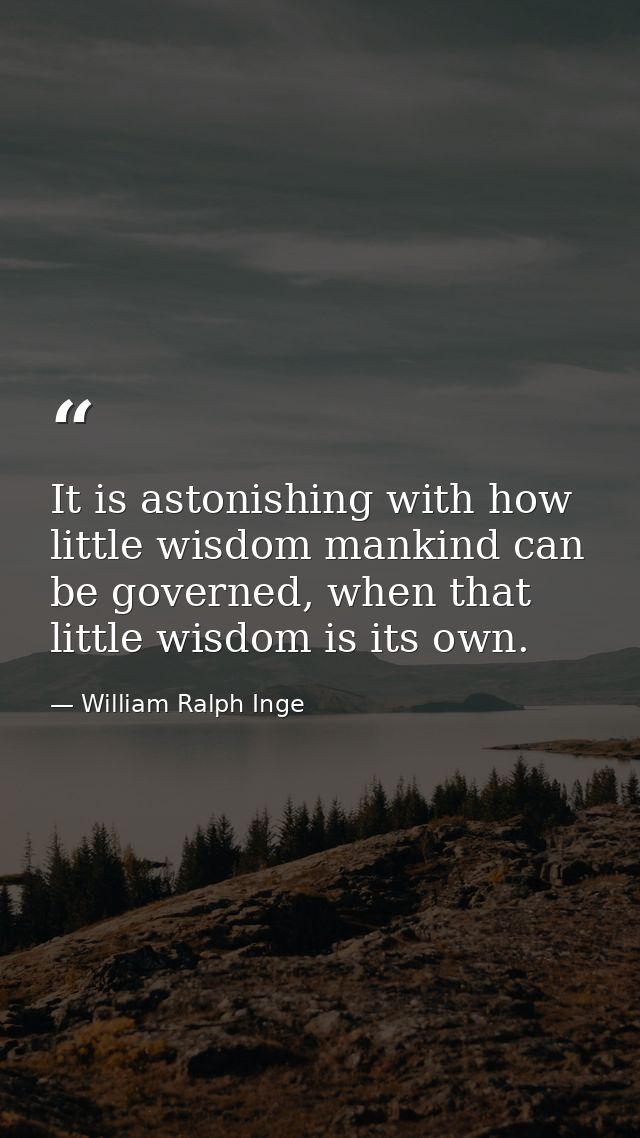 It is astonishing with how little wisdom mankind can be governed, when that little wisdom is its own. — William Ralph Inge