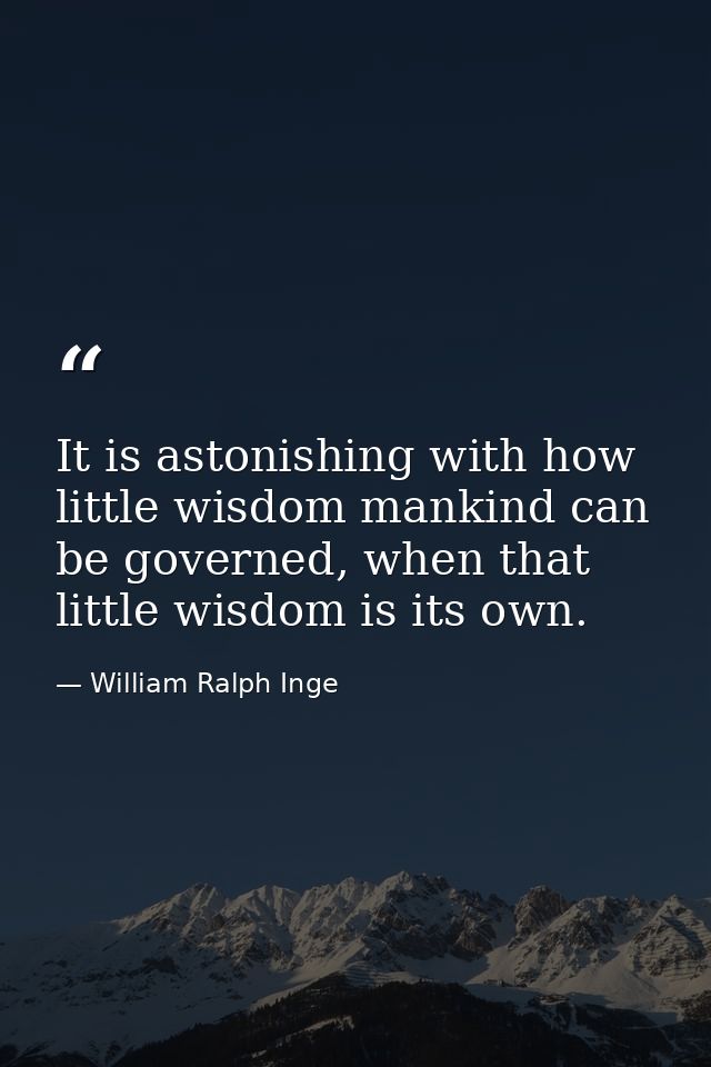 It is astonishing with how little wisdom mankind can be governed, when that little wisdom is its own. — William Ralph Inge