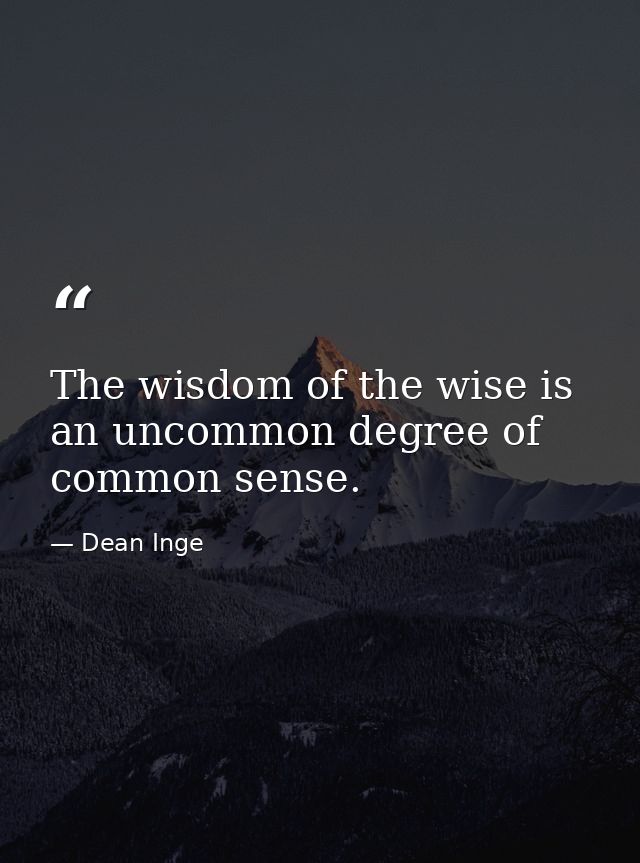 The wisdom of the wise is an uncommon degree of common sense. — Dean Inge