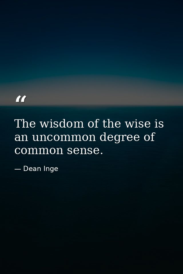 The wisdom of the wise is an uncommon degree of common sense. — Dean Inge