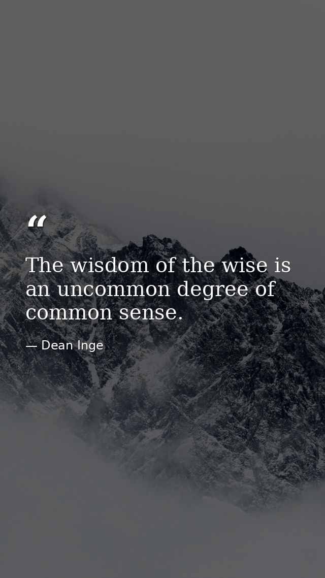 The wisdom of the wise is an uncommon degree of common sense. — Dean Inge