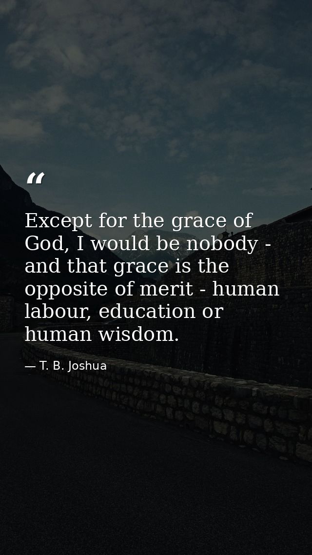 Except for the grace of God, I would be nobody - and that grace is the opposite of merit - human labour, education or hu — T. B. Joshua