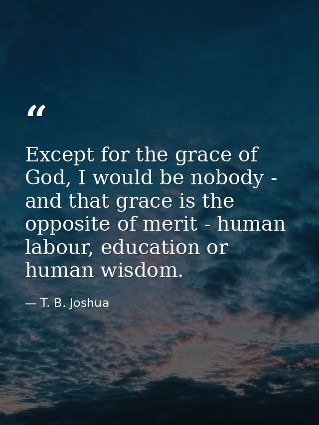 Except for the grace of God, I would be nobody - and that grace is the opposite of merit - human labour, education or hu — T. B. Joshua