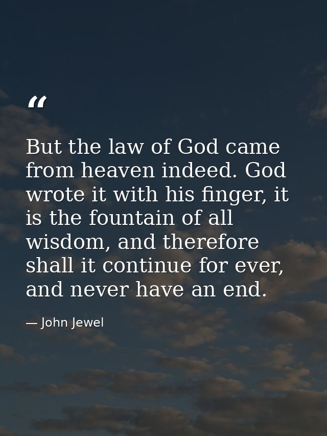But the law of God came from heaven indeed. God wrote it with his finger, it is the fountain of all wisdom, and therefor — John Jewel