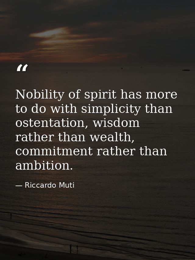 Nobility of spirit has more to do with simplicity than ostentation, wisdom rather than wealth, commitment rather than am — Riccardo Muti