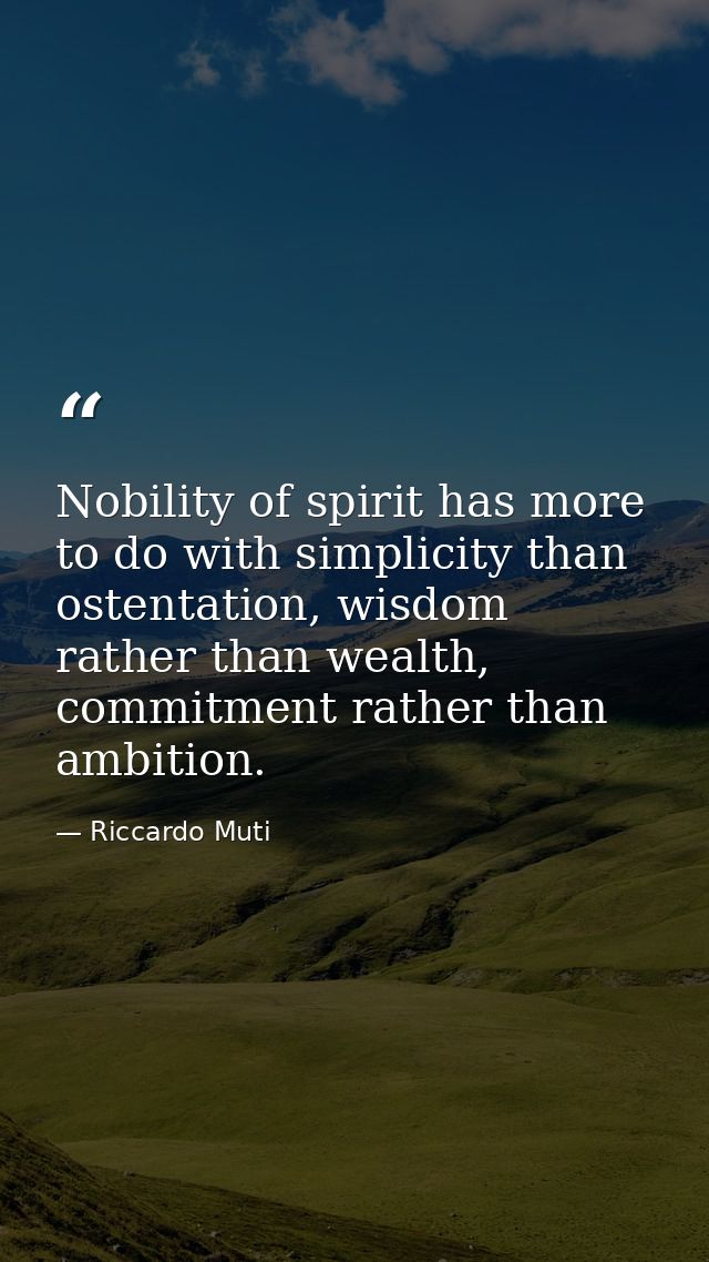 Nobility of spirit has more to do with simplicity than ostentation, wisdom rather than wealth, commitment rather than am — Riccardo Muti
