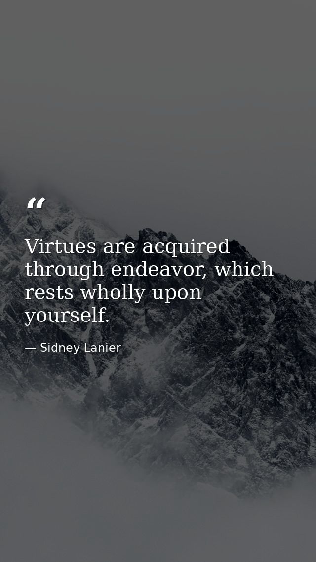 Virtues are acquired through endeavor, which rests wholly upon yourself. — Sidney Lanier